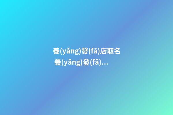 養(yǎng)發(fā)店取名 養(yǎng)發(fā)館好聽一點(diǎn)的名字-第1張-店鋪起名-玄機(jī)派